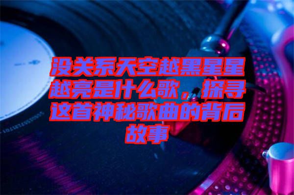 沒(méi)關(guān)系天空越黑星星越亮是什么歌，探尋這首神秘歌曲的背后故事