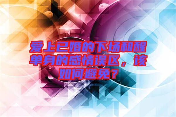愛上已婚的下場和醒單身的感情誤區(qū)，該如何避免？