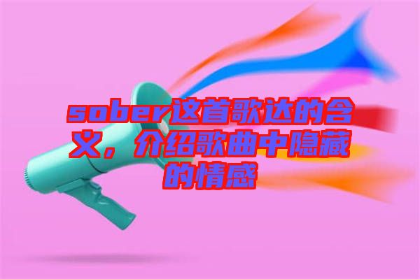 sober這首歌達(dá)的含義，介紹歌曲中隱藏的情感