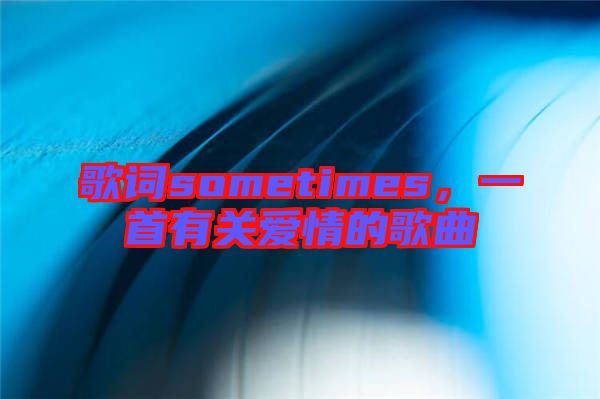 歌詞sometimes，一首有關(guān)愛情的歌曲