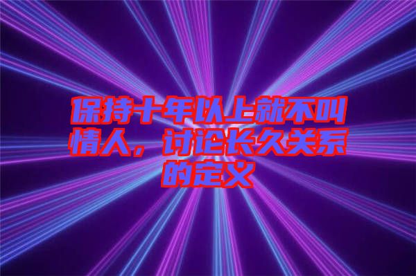 保持十年以上就不叫情人，討論長久關(guān)系的定義