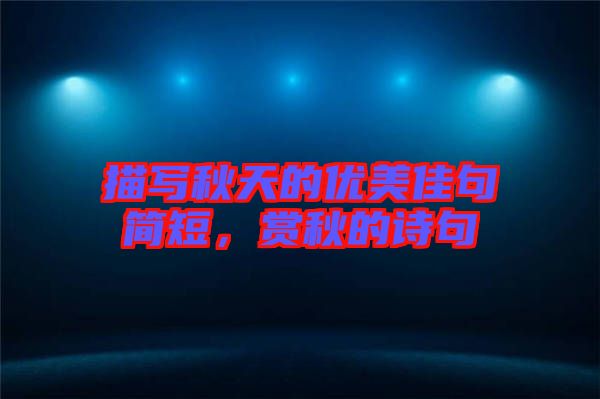 描寫秋天的優(yōu)美佳句簡(jiǎn)短，賞秋的詩句