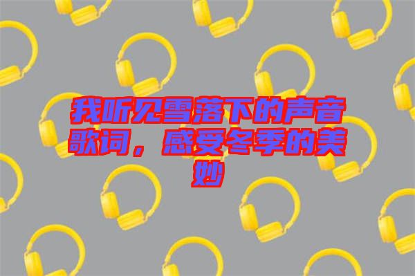 我聽見雪落下的聲音歌詞，感受冬季的美妙