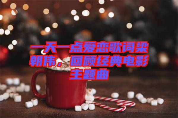 一天一點(diǎn)愛(ài)戀歌詞梁朝偉，回顧經(jīng)典電影主題曲