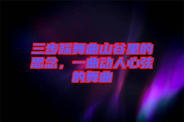 三步踩舞曲山谷里的思念，一曲動人心弦的舞曲