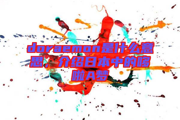 doraemon是什么意思，介紹日本中的哆啦A夢