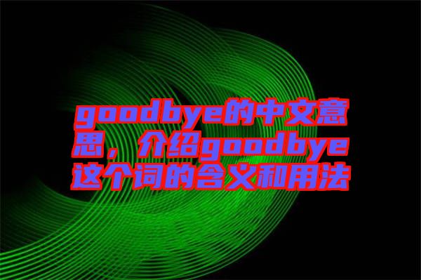 goodbye的中文意思，介紹goodbye這個(gè)詞的含義和用法