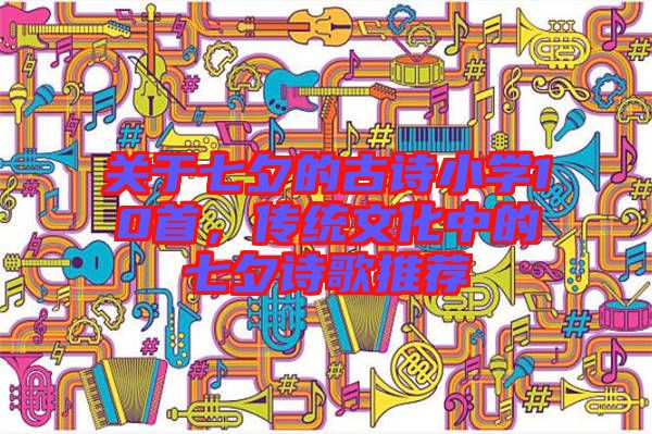 關(guān)于七夕的古詩(shī)小學(xué)10首，傳統(tǒng)文化中的七夕詩(shī)歌推薦