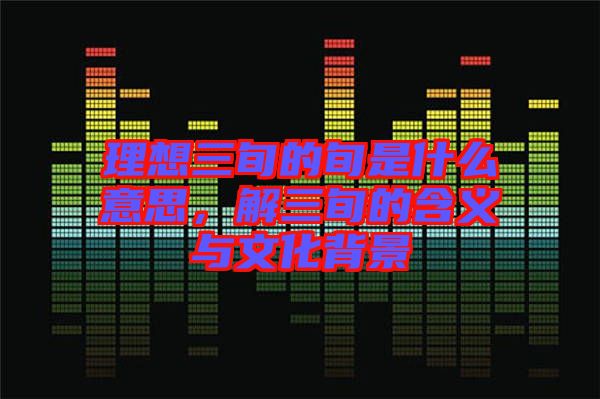 理想三旬的旬是什么意思，解三旬的含義與文化背景