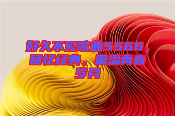 好久不見(jiàn)歌曲5566，回憶經(jīng)典，重溫青春歲月