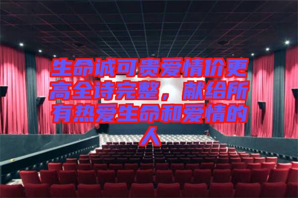 生命誠(chéng)可貴愛(ài)情價(jià)更高全詩(shī)完整，獻(xiàn)給所有熱愛(ài)生命和愛(ài)情的人