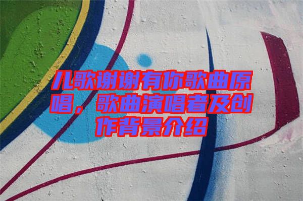 兒歌謝謝有你歌曲原唱，歌曲演唱者及創(chuàng)作背景介紹