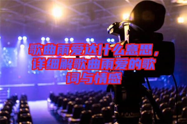 歌曲雨愛達什么意思，詳細解歌曲雨愛的歌詞與情感