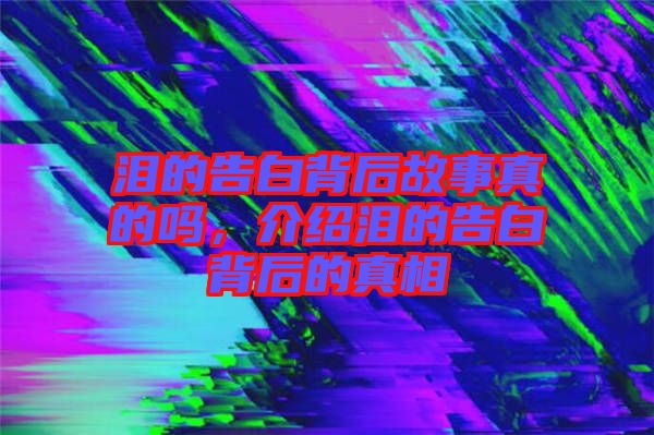 淚的告白背后故事真的嗎，介紹淚的告白背后的真相
