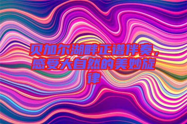 貝加爾湖畔正譜伴奏，感受大自然的美妙旋律