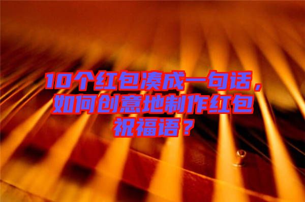 10個紅包湊成一句話，如何創(chuàng)意地制作紅包祝福語？