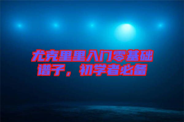 尤克里里入門零基礎(chǔ)譜子，初學者必備