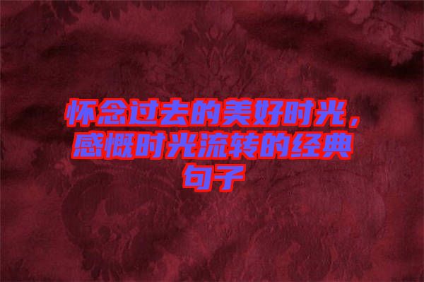 懷念過去的美好時光，感慨時光流轉(zhuǎn)的經(jīng)典句子