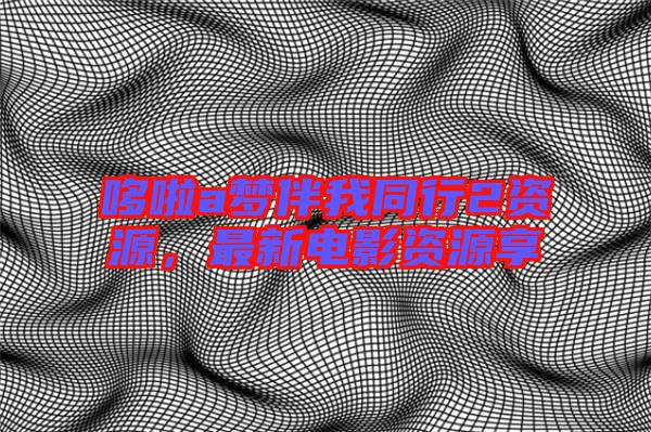 哆啦a夢伴我同行2資源，最新電影資源享
