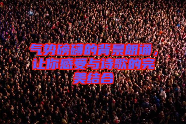 氣勢磅礴的背景朗誦，讓你感受與詩歌的完美結(jié)合