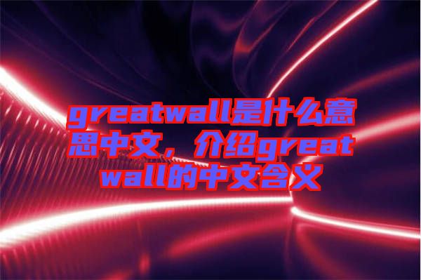 greatwall是什么意思中文，介紹greatwall的中文含義