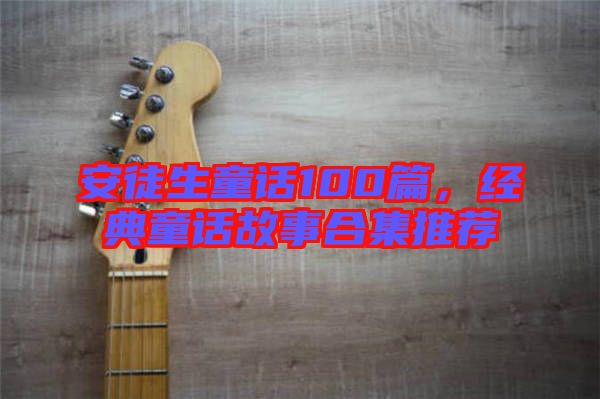 安徒生童話100篇，經(jīng)典童話故事合集推薦