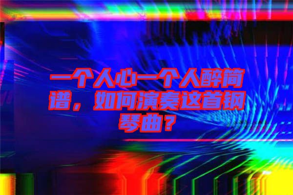 一個(gè)人心一個(gè)人醉簡(jiǎn)譜，如何演奏這首鋼琴曲？