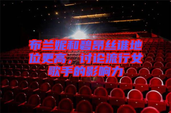 布蘭妮和碧昂絲誰(shuí)地位更高，討論流行女歌手的影響力