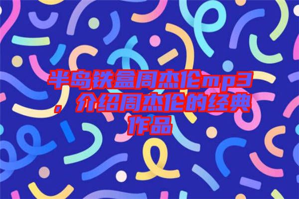 半島鐵盒周杰倫mp3，介紹周杰倫的經(jīng)典作品