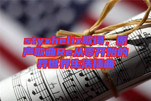 styxhelix歌詞，原聲歌曲Re從零開始的異世界生活插曲