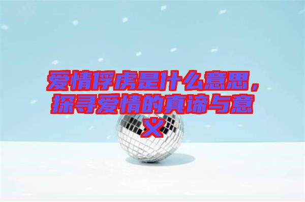 愛情俘虜是什么意思，探尋愛情的真諦與意義