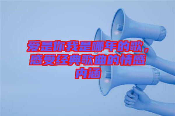 愛是你我是哪年的歌，感受經典歌曲的情感內涵
