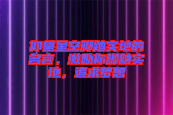 仰望星空腳踏實(shí)地的名言，激勵(lì)你腳踏實(shí)地，追求夢想