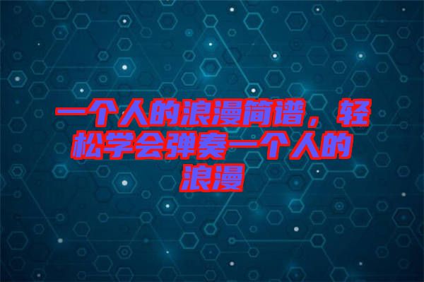 一個(gè)人的浪漫簡(jiǎn)譜，輕松學(xué)會(huì)彈奏一個(gè)人的浪漫
