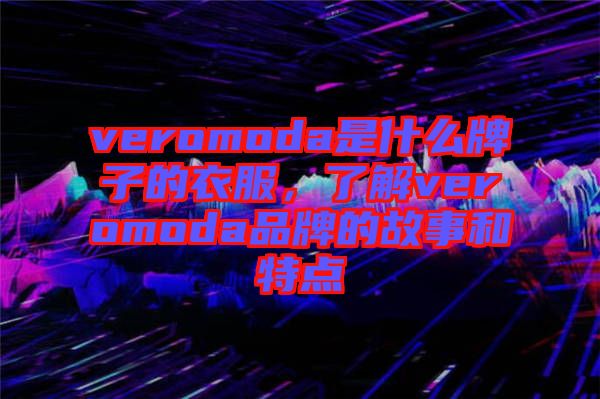 veromoda是什么牌子的衣服，了解veromoda品牌的故事和特點(diǎn)