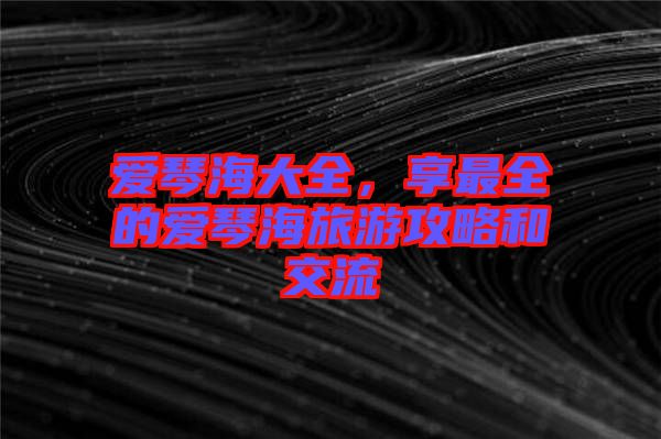 愛琴海大全，享最全的愛琴海旅游攻略和交流