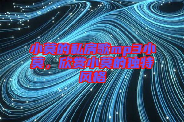 小莫的私房歌mp3小莫，欣賞小莫的獨特風格