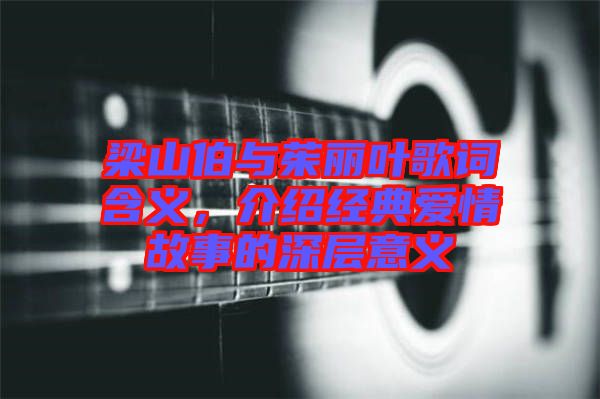 梁山伯與茱麗葉歌詞含義，介紹經(jīng)典愛情故事的深層意義
