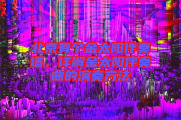 北京有個金太陽伴奏譜，詳解金太陽伴奏曲的演奏方法