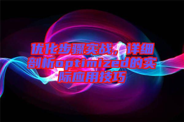 優(yōu)化步驟實(shí)戰(zhàn)，詳細(xì)剖析optimized的實(shí)際應(yīng)用技巧