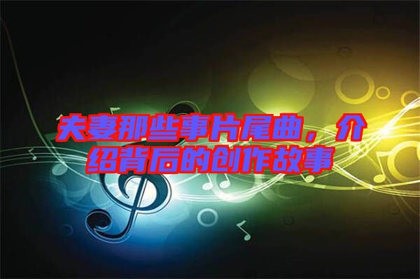 夫妻那些事片尾曲，介紹背后的創(chuàng)作故事
