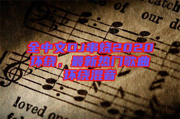 全中文DJ串燒2020環(huán)繞，最新熱門歌曲環(huán)繞混音