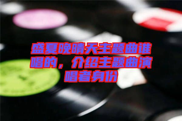 盛夏晚晴天主題曲誰唱的，介紹主題曲演唱者身份