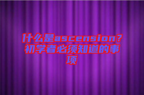 什么是ascension？初學(xué)者必須知道的事項(xiàng)