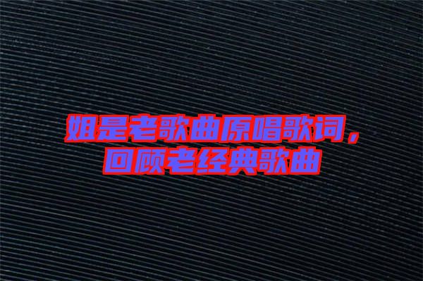 姐是老歌曲原唱歌詞，回顧老經(jīng)典歌曲