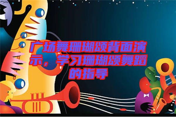 廣場舞珊瑚頌背面演示，學(xué)習(xí)珊瑚頌舞蹈的指導(dǎo)