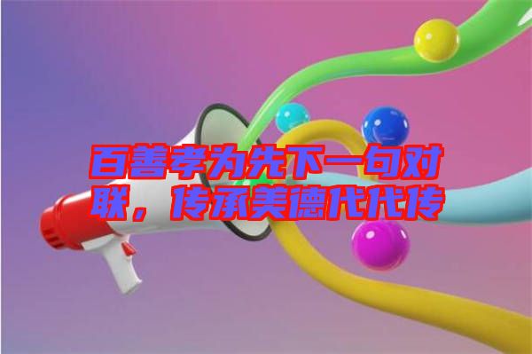 百善孝為先下一句對(duì)聯(lián)，傳承美德代代傳