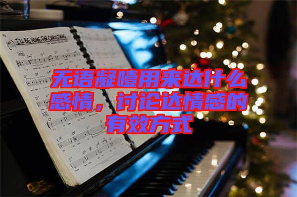 無(wú)語(yǔ)凝噎用來(lái)達(dá)什么感情，討論達(dá)情感的有效方式
