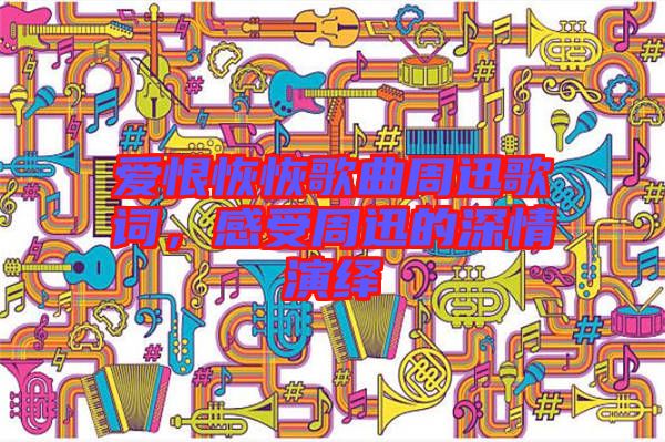 愛恨恢恢歌曲周迅歌詞，感受周迅的深情演繹