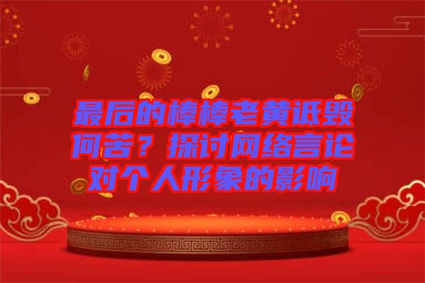 最后的棒棒老黃詆毀何苦？探討網(wǎng)絡(luò)言論對(duì)個(gè)人形象的影響